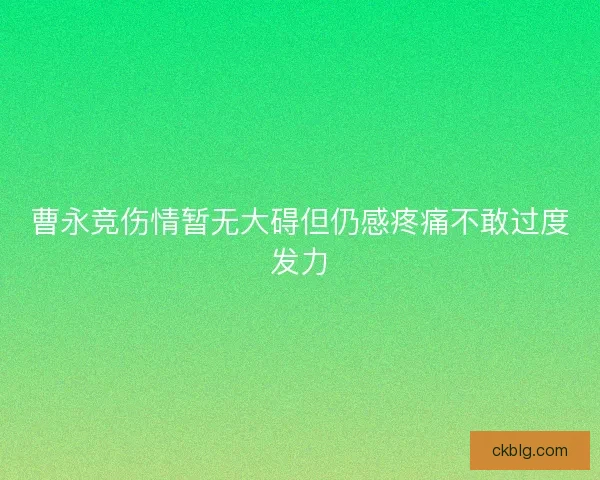 曹永竞伤情暂无大碍但仍感疼痛不敢过度发力