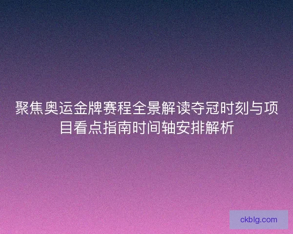 聚焦奥运金牌赛程全景解读夺冠时刻与项目看点指南时间轴安排解析