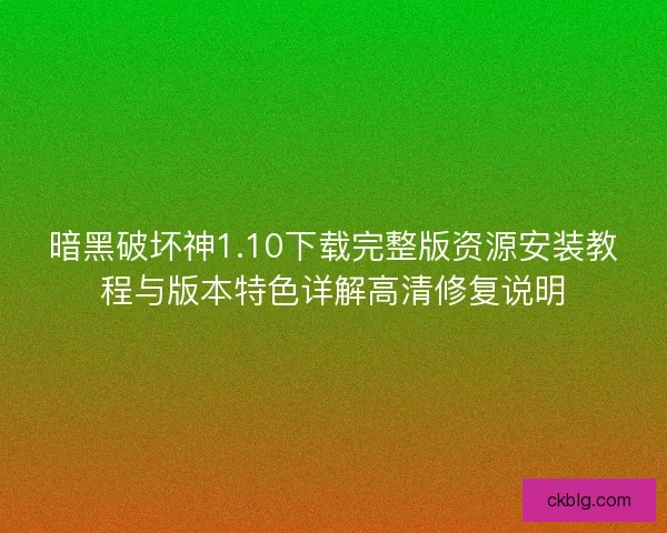 暗黑破坏神1.10下载完整版资源安装教程与版本特色详解高清修复说明 暗黑破坏神1.10下载完整版资源安装教程与版本特色详解高清修复说明