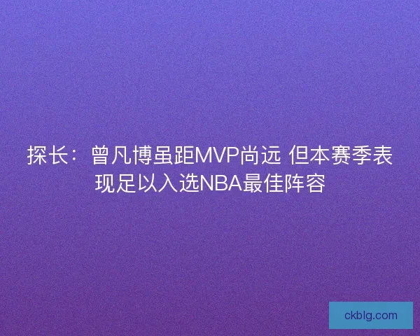 探长：曾凡博虽距MVP尚远 但本赛季表现足以入选NBA最佳阵容