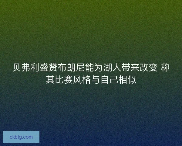 贝弗利盛赞布朗尼能为湖人带来改变 称其比赛风格与自己相似