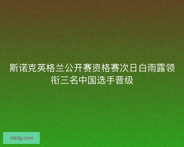 斯诺克英格兰公开赛资格赛次日白雨露领衔三名中国选手晋级
