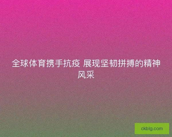 全球体育携手抗疫 展现坚韧拼搏的精神风采