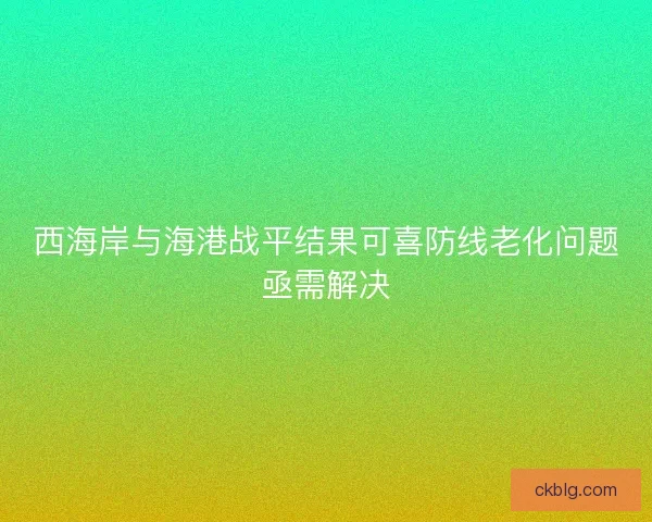 西海岸与海港战平结果可喜防线老化问题亟需解决