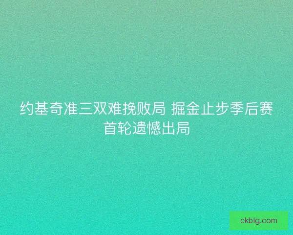 约基奇准三双难挽败局 掘金止步季后赛首轮遗憾出局