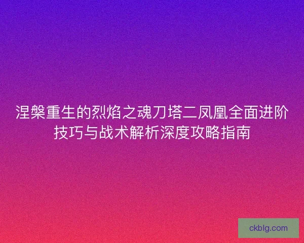 涅槃重生的烈焰之魂刀塔二凤凰全面进阶技巧与战术解析深度攻略指南