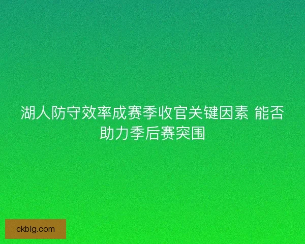 湖人防守效率成赛季收官关键因素 能否助力季后赛突围