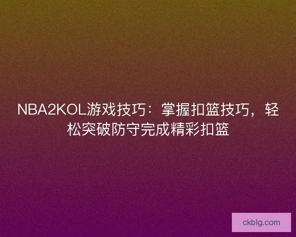 NBA2KOL游戏技巧：掌握扣篮技巧，轻松突破防守完成精彩扣篮