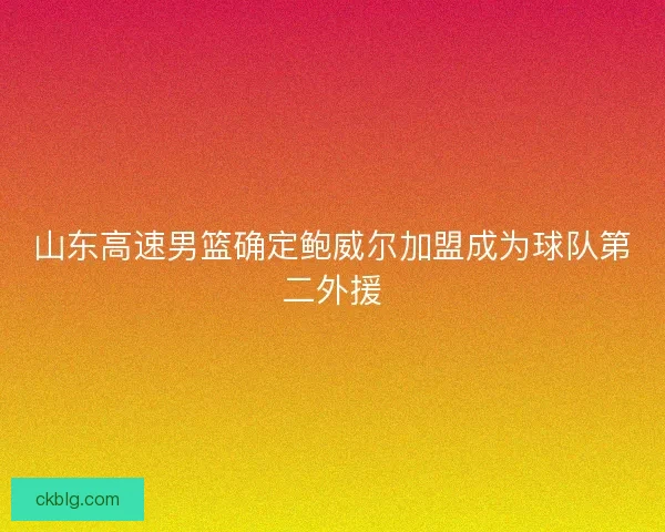 山东高速男篮确定鲍威尔加盟成为球队第二外援