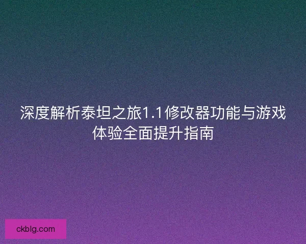 深度解析泰坦之旅1.1修改器功能与游戏体验全面提升指南