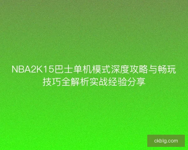 NBA2K15巴士单机模式深度攻略与畅玩技巧全解析实战经验分享