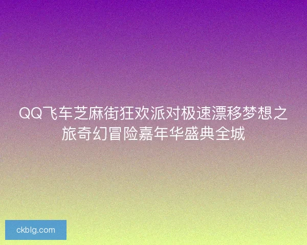 QQ飞车芝麻街狂欢派对极速漂移梦想之旅奇幻冒险嘉年华盛典全城